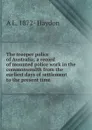 The trooper police of Australia; a record of mounted police work in the commonwealth from the earliest days of settlement to the present time - A L. 1872- Haydon