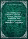 Veterinary notes for horse owners. A manual of horse medicine and surgery, written in popular language - M Horace 1842-1904 Hayes