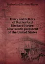 Diary and letters of Rutherford Birchard Hayes: nineteenth president of the United States - Rutherford Birchard Hayes