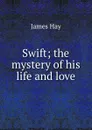 Swift; the mystery of his life and love - James Hay