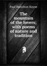 The mountain of the lovers; with poems of nature and tradition - Paul Hamilton Hayne
