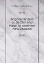 Brighter Britain or, Settler and Maori in northern New Zealand - William Delisle Hay