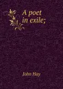 A poet in exile; - Hay John