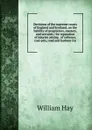 Decisions of the supreme courts of England and Scotland, on the liability of proprietors, masters, and servants / for reparation of injuries arising . of railways, coal-pits, road and harbour tru - William Hay