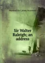 Sir Walter Raleigh; an address - Marshall de Lancey Haywood