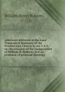 Addresses delivered at the Lane Theological Seminary of the Presbyterian Church in the U.S.A.: on the occasion of the inauguration of William H. Roberts, D.D. as professor of practical theology - William Henry Roberts