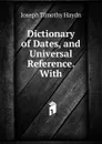 Dictionary of Dates, and Universal Reference. With - Joseph Timothy Haydn