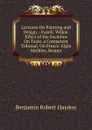 Lectures On Painting and Design .: Fuzeli. Wilkie. Effect of the Societies On Taste. a Competent Tribunal. On Fresco. Elgin Marbles. Beauty - Benjamin Robert Haydon