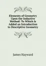 Elements of Geometry Upon the Inductive Method: To Which Is Added an Introduction to Descriptive Geometry - James Hayward