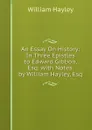 An Essay On History: In Three Epistles to Edward Gibbon, Esq. with Notes. by William Hayley, Esq - Hayley William