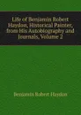 Life of Benjamin Robert Haydon, Historical Painter, from His Autobiography and Journals, Volume 2 - Benjamin Robert Haydon