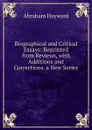 Biographical and Critical Essays: Reprinted from Reviews, with Additions and Corrections. a New Series . - Abraham Hayward