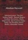 Selected Essays: The Rev. Sydney Smith . Samuel Rogers. Frederic Von Gentz. Maria Edgeworth . the Countess Hahn-Hahn. De Stendhal (Henri Beyle). Alexander Dumas - Abraham Hayward