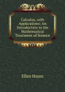 Calculus, with Applications: An Introduction to the Mathematical Treatment of Science - Ellen Hayes