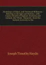 Dictionary of Dates, and Universal Reference: Relating to All Ages and Nations . with Copius Details of England, Scotland, and Ireland; the Whole . Domestic, from the Earliest Accounts to the - Joseph Timothy Haydn