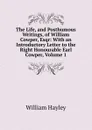 The Life, and Posthumous Writings, of William Cowper, Esqr: With an Introductory Letter to the Right Honourable Earl Cowper, Volume 1 - Hayley William