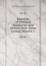 Sketches of Eminent Statesmen and Writers: With Other Essays, Volume 1 - Abraham Hayward