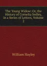 The Young Widow: Or, the History of Cornelia Sedley, in a Series of Letters, Volume 2 - Hayley William