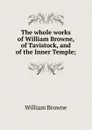 The whole works of William Browne, of Tavistock, and of the Inner Temple; - William Browne