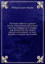 The book-collector: a general survey of the pursuit and of those who have engaged in it at home and abroad from the earliest period to the present . of their founders or owners and remarks - William C. Hazlitt