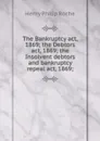 The Bankruptcy act, 1869; the Debtors act, 1869; the Insolvent debtors and bankruptcy repeal act, 1869; - Henry Philip Roche