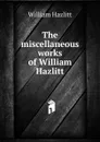 The miscellaneous works of William Hazlitt - William Hazlitt