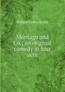 Montagu and Co.; an original comedy in four acts - William C. Hazlitt