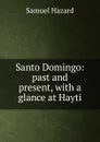 Santo Domingo: past and present, with a glance at Hayti - Samuel Hazard