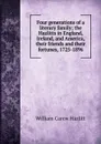 Four generations of a literary family; the Hazlitts in England, Ireland, and America, their friends and their fortunes, 1725-1896 - William C. Hazlitt