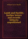 Lamb and Hazlitt; further letters and records hitherto unpublished - William C. Hazlitt