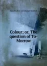 Colour; or, The question of To-Morrow - Mayo W. [from old catalog] Hazeltine