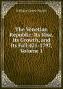 The Venetian Republic: Its Rise, Its Growth, and Its Fall 421-1797, Volume 1 - William C. Hazlitt