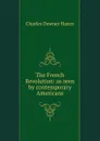 The French Revolution: as seen by contemporary Americans - Hazen Charles Downer