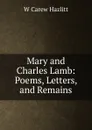 Mary and Charles Lamb: Poems, Letters, and Remains - W Carew Hazlitt