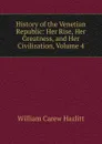 History of the Venetian Republic: Her Rise, Her Greatness, and Her Civilization, Volume 4 - William C. Hazlitt