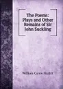 The Poems: Plays and Other Remains of Sir John Suckling - William C. Hazlitt
