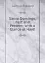 Santo Domingo, Past and Present; with a Glance at Haytl - Samuel Hazard