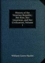 History of the Venetian Republic: Her Rise, Her Greatness, and Her Civilization, Volume 1 - William C. Hazlitt