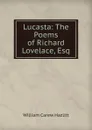 Lucasta: The Poems of Richard Lovelace, Esq - William C. Hazlitt
