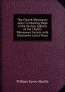The Church Missionary Atlas: Containing Maps of the Various Spheres of the Church Missionary Society, with Illustrative Letter-Press - William C. Hazlitt