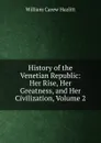 History of the Venetian Republic: Her Rise, Her Greatness, and Her Civilization, Volume 2 - William C. Hazlitt