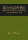 The Dramatic Works of John Webster: The Famous History of Sir Thomas Wyat. Westward Hoe. Northward Hoe - John Webster