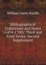 Bibliographical Collections and Notes (1474-1700): Third and Final Series. Second Supplement - William C. Hazlitt