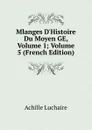 Mlanges D.Histoire Du Moyen GE, Volume 1; Volume 5 (French Edition) - Achille Luchaire