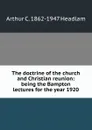 The doctrine of the church and Christian reunion: being the Bampton lectures for the year 1920 - Arthur C. 1862-1947 Headlam