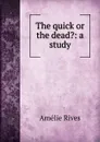 The quick or the dead.: a study - Amélie Rives