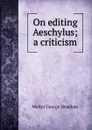 On editing Aeschylus; a criticism - Walter George Headlam