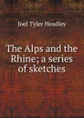 The Alps and the Rhine; a series of sketches - J.T.Headley