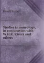 Studies in neurology, in conjunction with W.H.R. Rivers and others - Henry Head