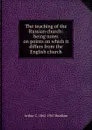 The teaching of the Russian church: being notes on points on which it differs from the English church - Arthur C. 1862-1947 Headlam